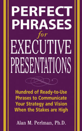 Perfect Phrases for Executive Presentations: Hundreds of Ready-to-Use Phrases to Use to Communicate Your Strategy and Vision When the Stakes Are High