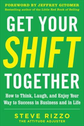 Get Your Shift Together: How to Think, Laugh, and Enjoy Your Way to Success in Business and in Life, with a Foreword by Jeffrey Gitomer
