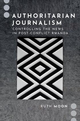 Authoritarian Journalism: Controlling the News in Post-Conflict Rwanda