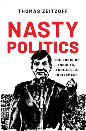 Nasty Politics: The Logic of Insults, Threats, and Incitement