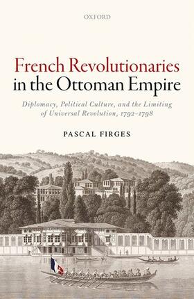 French Revolutionaries in the Ottoman Empire: Political Culture, Diplomacy, and the Limits of Universal Revolution, 1792-1798