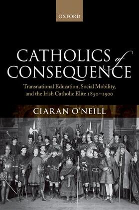 Catholics of Consequence: Transnational Education, Social Mobility, and the Irish Catholic Elite 1850-1900