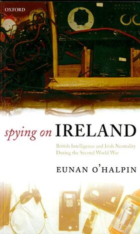 Spying on Ireland: British Intelligence and Irish Neutrality During the Second World War