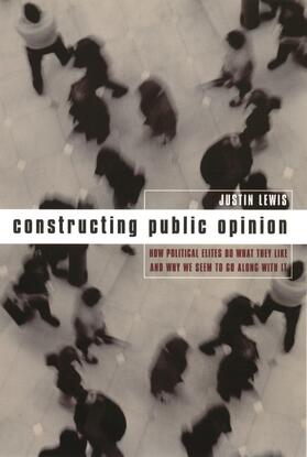 Constructing Public Opinion - How Political Elites  Do What They Like & Why We Seem to Go Along With It