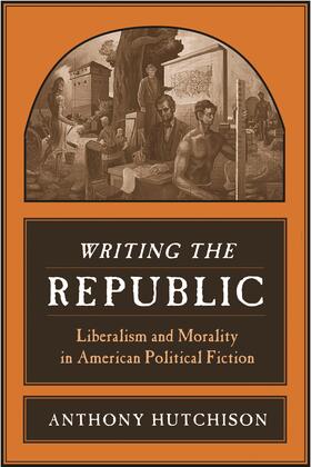 Writing the Republic - Liberalism and Morality in American Political Fiction