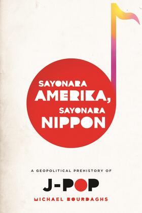 Sayonara Amerika, Sayonara Nippon - A Geopolitical  Prehistory of J-Pop