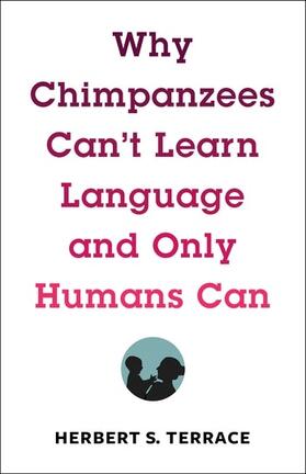 Terrace, H: Why Chimpanzees Can't Learn Language and Only Hu