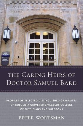 The Caring Heirs of Doctor Samuel Bard - Profiles of Selected Distinguished Graduates of Columbia University Vagelos College