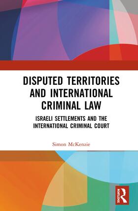 Disputed Territories and International Criminal Law: Israeli Settlements and the International Criminal Court