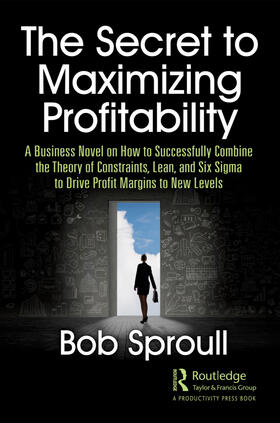 The Secret to Maximizing Profitability: A Business Novel on How to Successfully Combine the Theory of Constraints, Lean, and Six SIGMA to Drive Profit