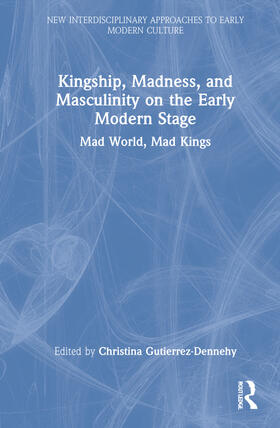 Kingship, Madness, and Masculinity on the Early Modern Stage