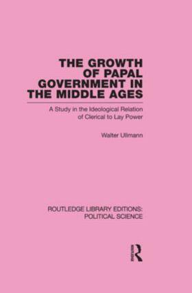 The Growth of Papal Government in the Middle Ages (Routledge Library Editions: Political Science Volume 35)