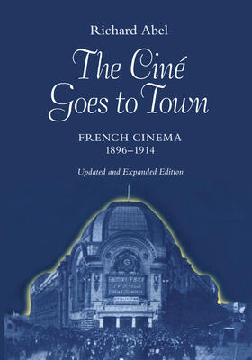 The Cine Goes to Town - French Cinema 1896 - 1914 Updated and Expand Edition