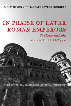 In Praise of Later Roman Emperors - The Panegyrici Latini - Introduction, Translation & Historical Commentary