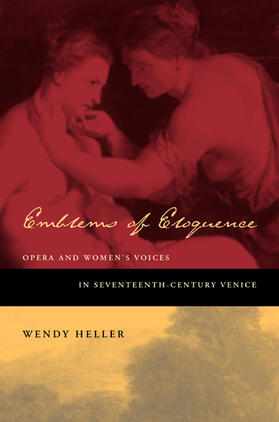Emblems of Eloquence - Opera and Women&#8242;s Voices in  Seventeenth-Century Venice