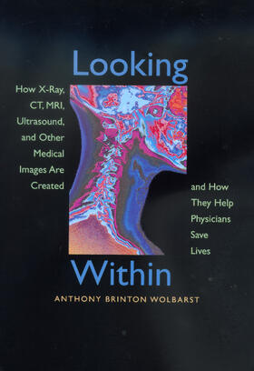 Looking Within - How X-Ray, CT, MRI, Ultrasound, &  Other Medical Images are Created & How they Help Physician