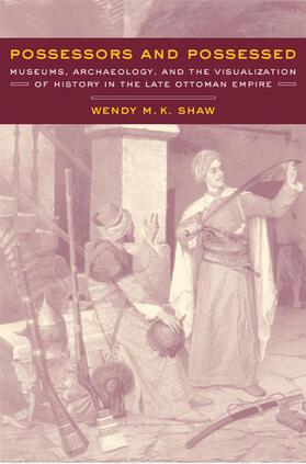 Possessors & Possessed - Museums, Archaeology, & the Visualization of History in the Late Ottoman Empire