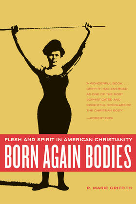 Born Again Bodies - Flesh and Spirit in American Christianity