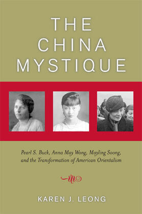 The China Mystique - Pearl S Buck, Anna May Wong, Mayling Soong Chiang, and the Transformation of American Orientalism