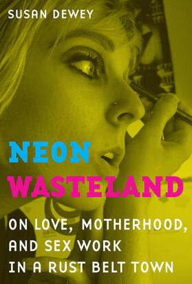 Neon Wasteland - On Love, Motherhood, and Sex Work  in a Rust Belt Town