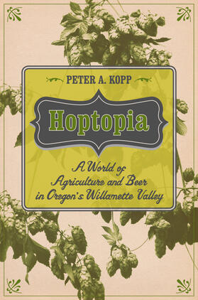 Hoptopia - A World of Agriculture and Beer in Oregon`s Willamette Valley