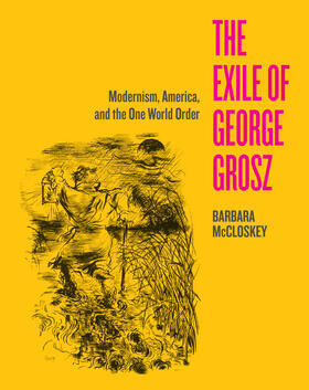 The Exile of George Grosz - Modernism, America, and the One World Order