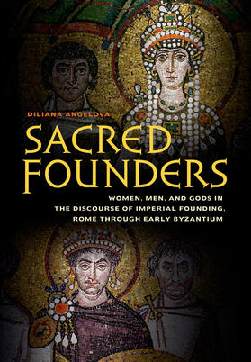 Sacred Founders - Women, Men, and Gods in the Discourse of Imperial Founding, Rome through Early Byzantium
