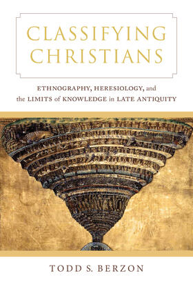 Classifying Christians - Ethnography, Heresiology, and the Limits of Knowledge in Late Antiquity