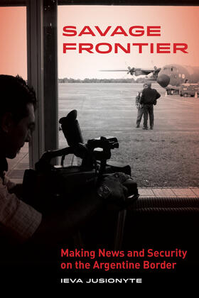 Savage Frontier - Making News and Security on the Argentine Border