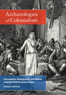 Archaeologies of Colonialism - Consumption, Entanglement, and Violence in Ancient Mediterranean France