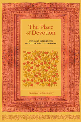 The Place of Devotion - Siting and Experiencing Divinity in Bengal-Vaishnavism