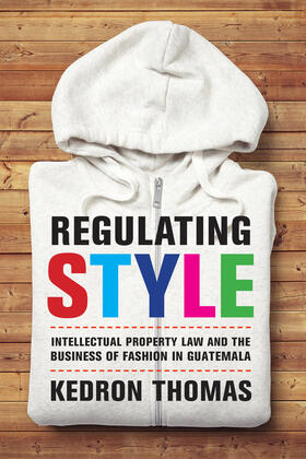 Regulating Style - Intellectual Property Law and the Business of Fashion in Guatemala