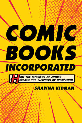 Comic Books Incorporated - How the Business of Comics Became the Business of Hollywood