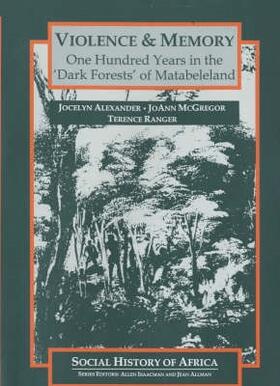 Violence and Memory - One Hundred Years in the Dark Forests of Matabeleland, Zimbabwe
