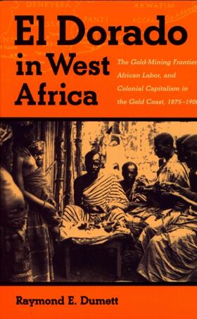 El Dorado in West Africa - The Gold-mining Frontier, African Labor and Colonial Capitalism in the Gold Coast, 1875&#82