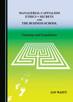 Managerial Capitalism, Ethics, Secrets and the Business School