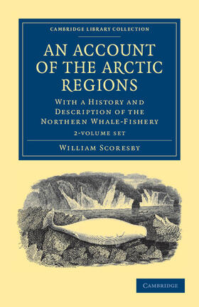 An Account of the Arctic Regions 2 Volume Set: With a History and Description of the Northern Whale-Fishery