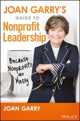 Joan Garry's Guide to Nonprofit Leadership: Because Nonprofits Are Messy