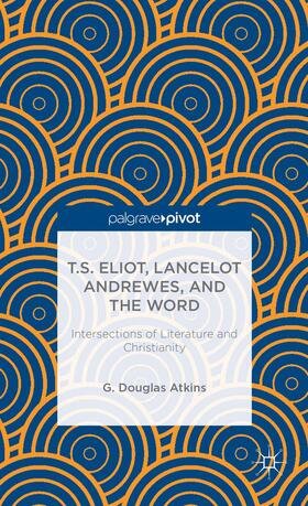 T.S. Eliot, Lancelot Andrewes, and the Word: Intersections of Literature and Christianity