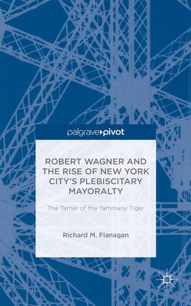 Robert Wagner and the Rise of New York City's Plebiscitary Mayoralty: The Tamer of the Tammany Tiger