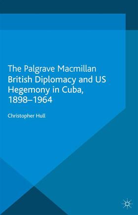 British Diplomacy and Us Hegemony in Cuba, 1898-1964