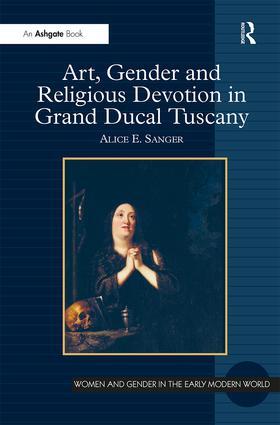 Art, Gender and Religious Devotion in Grand Ducal Tuscany. Alice Sanger