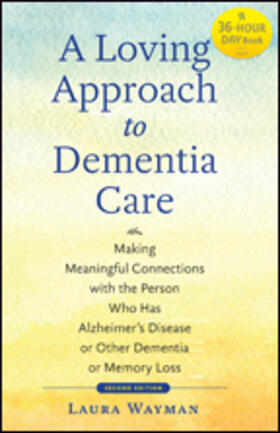 A Loving Approach to Dementia Care: Making Meaningful Connections with the Person Who Has Alzheimer's Disease or Other Dementia or Memory Loss