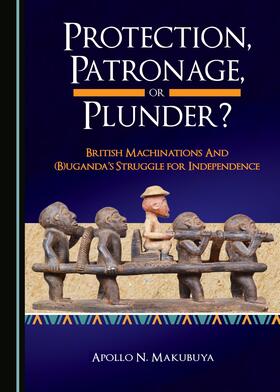 Protection, Patronage, or Plunder? British Machinations and (B)uganda’s Struggle for Independence