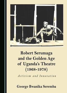 Robert Serumaga and the Golden Age of Uganda’s Theatre (1968-1978)