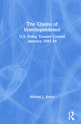 The Chains of Interdependence: U.S. Policy Toward Central America, 1945-54