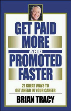 Get Paid More and Promoted Faster: 21 Great Ways to Get Ahead in Your Career