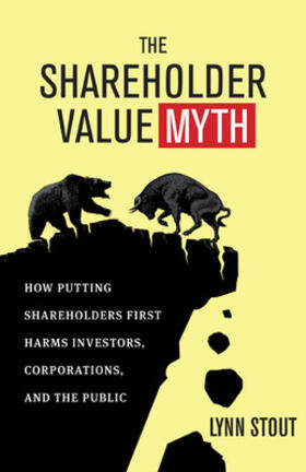 The Shareholder Value Myth: How Putting Shareholders First Harms Investors, Corporations, and the Public