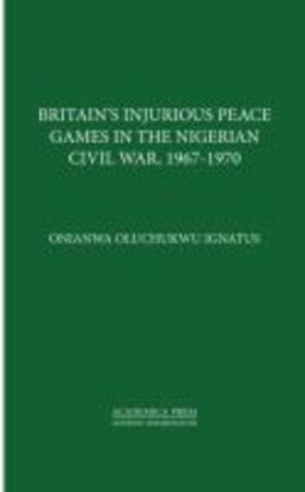 Britainâ (Tm)S Injurious Peace Games in the Nigerian Civil War, 1967-1970