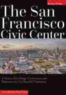 The San Francisco Civic Center: A History of the Design, Controversies, and Realization of a City Beautiful Masterpiece